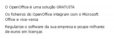 Rectngulo arredondado: O OpenOffice  uma soluo GRATUITA Os ficheiros do OpenOffice integram com o Microsoft Office e vice-versa Regularize o software da sua empresa e poupe milhares de euros em licenas
